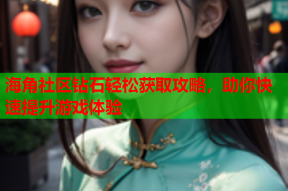 海角社区钻石轻松获取攻略，助你快速提升游戏体验