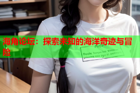海角论坛：探索未知的海洋奇迹与冒险