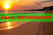 海角论坛：探索天涯的美好与神秘