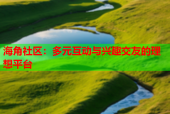 海角社区：多元互动与兴趣交友的理想平台