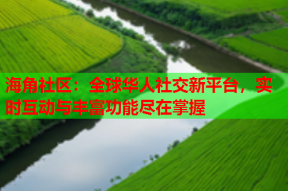 海角社区：全球华人社交新平台，实时互动与丰富功能尽在掌握