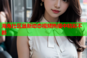 海角社区最新动态视频热播中精彩不断