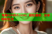 海角hj4db5.ccm：轻松连接，分享精彩生活
