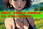 海角论坛：连接海外华人的便捷交流平台，尽享多元化社交体验