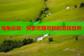 海角论坛：探索无限可能的游戏世界