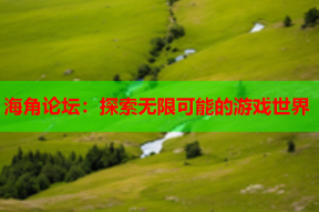 海角论坛：探索无限可能的游戏世界