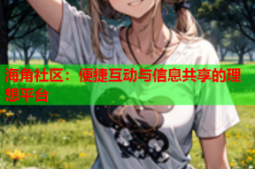 海角社区：便捷互动与信息共享的理想平台