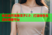 绿意盎然海角侄子2.0：打造绿色生活的便捷平台