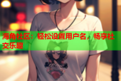 海角社区：轻松设置用户名，畅享社交乐趣