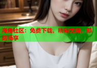 海角社区：免费下载，精彩无限，即刻畅享
