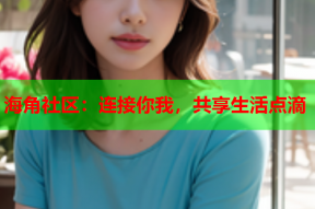 海角社区：连接你我，共享生活点滴