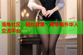 海角社区：轻松登录，畅享海外华人交流平台