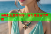 海角社区登录指南：轻松开启互动体验