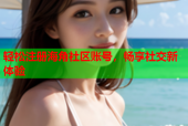 轻松注册海角社区账号，畅享社交新体验