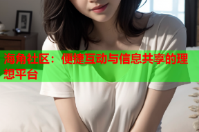 海角社区：便捷互动与信息共享的理想平台