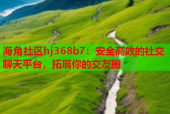 海角社区hj368b7：安全高效的社交聊天平台，拓展你的交友圈
