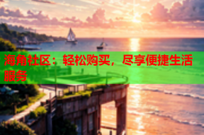 海角社区：轻松购买，尽享便捷生活服务