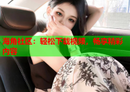 海角社区：轻松下载视频，畅享精彩内容
