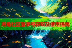 海角社区登录号获取及使用指南