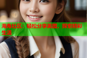 海角社区：轻松分享美图，探索精彩生活
