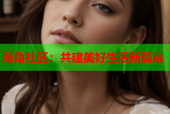 海角社区：共建美好生活新篇章