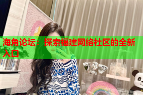 海角论坛：探索福建网络社区的全新入口