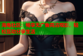 海角社区：畅享无广告高清观影，轻松互动分享生活