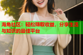 海角社区：轻松赚取收益，分享生活与知识的最佳平台