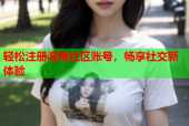 轻松注册海角社区账号，畅享社交新体验