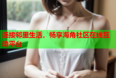 连接邻里生活，畅享海角社区在线互动平台