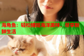海角鱼：轻松捕捉海洋美味，尽享新鲜生活