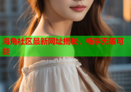 海角社区最新网址揭秘，畅享无限可能