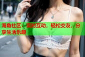海角社区：实时互动，轻松交友，分享生活乐趣