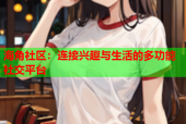 海角社区：连接兴趣与生活的多功能社交平台