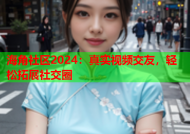 海角社区2024：真实视频交友，轻松拓展社交圈