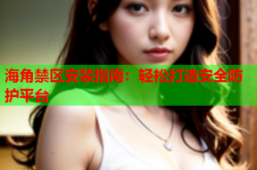 海角禁区安装指南：轻松打造安全防护平台