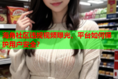 海角社区违规视频曝光，平台如何保护用户安全？