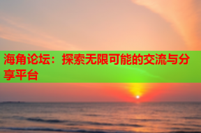 海角论坛：探索无限可能的交流与分享平台