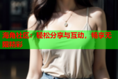 海角社区：轻松分享与互动，畅享无限精彩