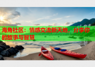 海角社区：情感交流新天地，分享你的故事与智慧