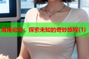 海角论坛：探索未知的奇妙旅程(1)