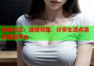 海角社区：连接邻里，分享生活点滴的智能平台