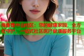 海角路中山社区：您的健康家园，全方位守护，一站式社区医疗健康服务平台