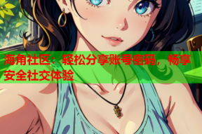 海角社区：轻松分享账号密码，畅享安全社交体验