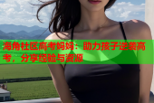 海角社区高考妈妈：助力孩子逆袭高考，分享经验与资源