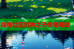 海角社区封神之子传奇再续