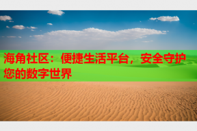 海角社区：便捷生活平台，安全守护您的数字世界