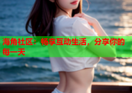 海角社区：畅享互动生活，分享你的每一天