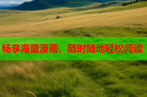 畅享海量漫画，随时随地轻松阅读