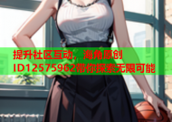 提升社区互动，海角原创ID12575962带你探索无限可能